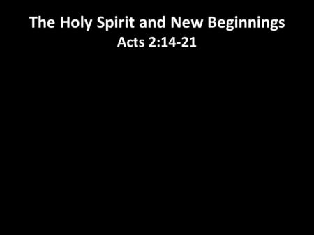 The Holy Spirit and New Beginnings Acts 2:14-21. 1.What is it time to let go of in your life right now? 2. What new chapter is God wanting to write with.