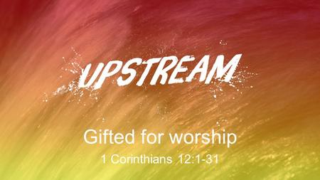 Gifted for worship 1 Corinthians 12:1-31. Where we are… Chapter 10 –Seek the good of your church family –Glorify God Chapter 11 –Do the above in worship.
