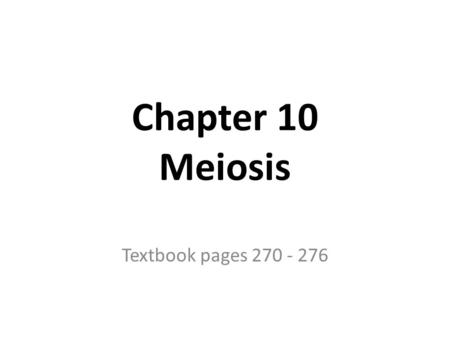 Chapter 10 Meiosis Textbook pages 270 - 276.