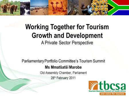 Parliamentary Portfolio Committee’s Tourism Summit Ms Mmatšatši Marobe Old Assembly Chamber, Parliament 28 th February 2011 Working Together for Tourism.
