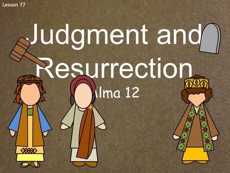 Lesson 77 Judgment and Resurrection Alma 12. Alma 12:1-7 Zeezrom’s Intentions Whose plan was Zeezrom following? What did Alma say were the devil’s intentions?