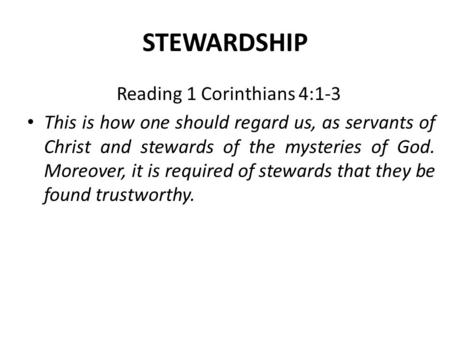 STEWARDSHIP Reading 1 Corinthians 4:1-3 This is how one should regard us, as servants of Christ and stewards of the mysteries of God. Moreover, it is required.