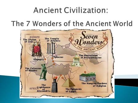 The 7 Wonders of the Ancient World.  Name the 7 Wonders of the Ancient World.  Where each of them is/was located?  When and why were they built? 