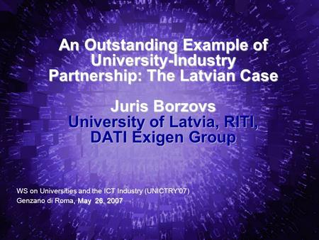 An Outstanding Example of University-Industry Partnership: The Latvian Case Juris Borzovs University of Latvia, RITI, DATI Exigen Group WS on Universities.