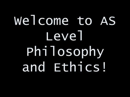 Welcome to AS Level Philosophy and Ethics!. Who am I? And more importantly…. Who are you??