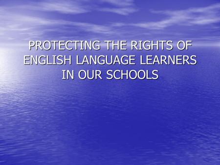 PROTECTING THE RIGHTS OF ENGLISH LANGUAGE LEARNERS IN OUR SCHOOLS.