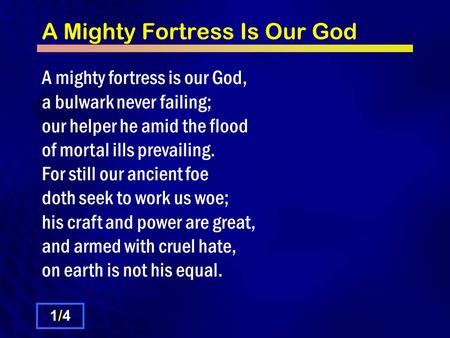 A Mighty Fortress Is Our God A mighty fortress is our God, a bulwark never failing; our helper he amid the flood of mortal ills prevailing. For still our.