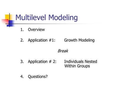 Multilevel Modeling 1.Overview 2.Application #1: Growth Modeling Break 3.Application # 2: Individuals Nested Within Groups 4.Questions?
