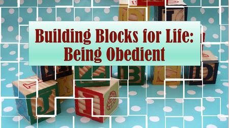 Building Blocks for Life: Being Obedient. Defined An obedient person is someone who is submissive to the restraint or command of authority. Simply stated,