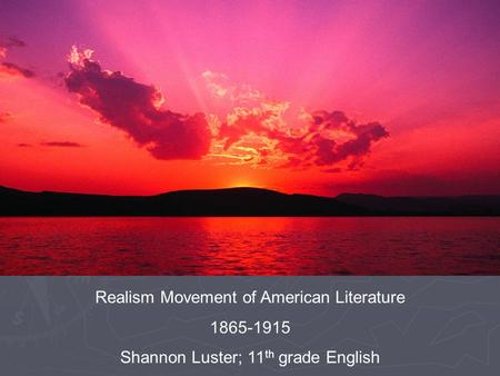 Realism Movement of American Literature 1865-1915 Shannon Luster; 11 th grade English.