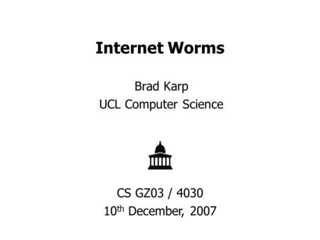 Internet Worms Brad Karp UCL Computer Science CS GZ03 / 4030 10 th December, 2007.