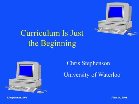 Symposium 2001June 24, 2001 Curriculum Is Just the Beginning Chris Stephenson University of Waterloo.