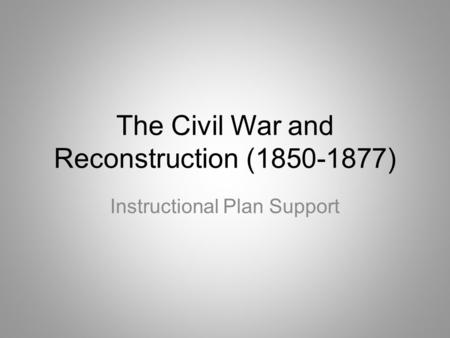 The Civil War and Reconstruction (1850-1877) Instructional Plan Support.