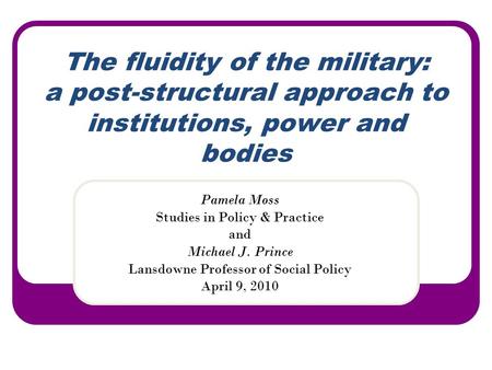The fluidity of the military: a post-structural approach to institutions, power and bodies Pamela Moss Studies in Policy & Practice and Michael J. Prince.
