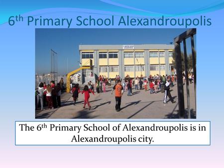 6 th Primary School Alexandroupolis The 6 th Primary School of Alexandroupolis is in Alexandroupolis city.