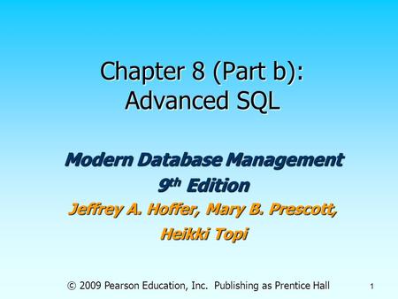 © 2009 Pearson Education, Inc. Publishing as Prentice Hall 1 Chapter 8 (Part b): Advanced SQL Modern Database Management 9 th Edition Jeffrey A. Hoffer,