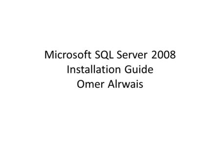 Microsoft SQL Server 2008 Installation Guide Omer Alrwais.