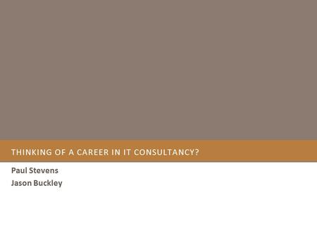 THINKING OF A CAREER IN IT CONSULTANCY? Paul Stevens Jason Buckley.