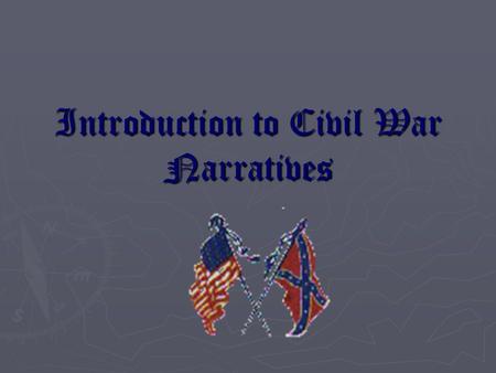 Introduction to Civil War Narratives. Question? What was the Civil War experience like for Americans on both sides of the Mason-Dixon Line? Explore all.