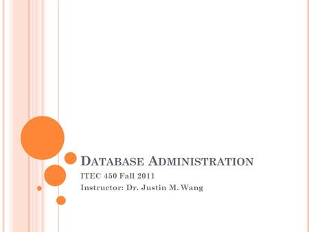 D ATABASE A DMINISTRATION ITEC 450 Fall 2011 Instructor: Dr. Justin M. Wang.