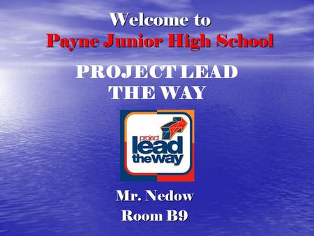 Welcome to Payne Junior High School Mr. Nedow Room B9 PROJECT LEAD THE WAY.