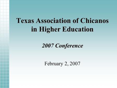 Texas Association of Chicanos in Higher Education 2007 Conference February 2, 2007.