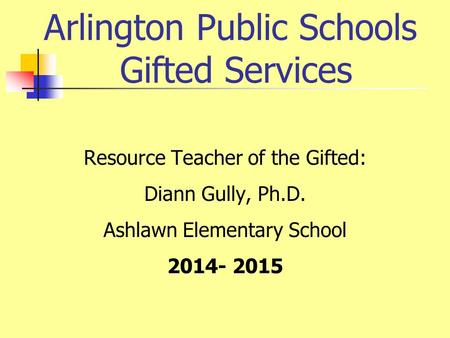 Arlington Public Schools Gifted Services Resource Teacher of the Gifted: Diann Gully, Ph.D. Ashlawn Elementary School 2014- 2015.