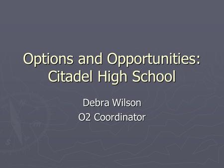 Options and Opportunities: Citadel High School Debra Wilson O2 Coordinator.