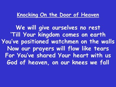Knocking On the Door of Heaven We will give ourselves no rest ‘Till Your kingdom comes on earth You’ve positioned watchmen on the walls Now our prayers.