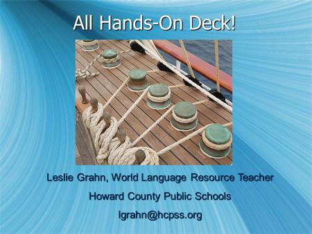 All Hands-On Deck! Leslie Grahn, World Language Resource Teacher Howard County Public Schools