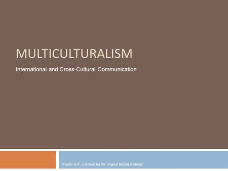 MULTICULTURALISM Thanks to K. Garrison for the original textual material International and Cross-Cultural Communication.