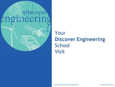 Discover Engineering in Centra Texas www.centexeweek.org Your Discover Engineering School Visit.