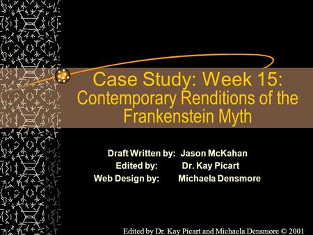 Case Study: Week 15: Contemporary Renditions of the Frankenstein Myth Draft Written by: Jason McKahan Edited by: Dr. Kay Picart Web Design by: Michaela.
