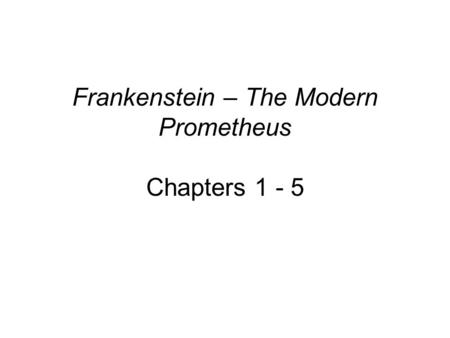 Frankenstein – The Modern Prometheus Chapters 1 - 5.