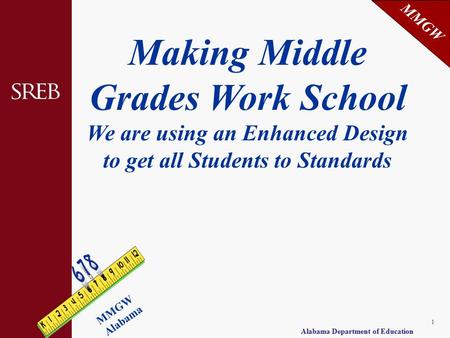 MMGW Alabama Alabama Department of Education 1 Making Middle Grades Work School We are using an Enhanced Design to get all Students to Standards.