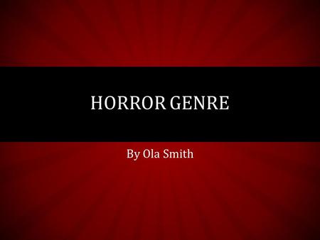 By Ola Smith HORROR GENRE. ORIGINS AND DEVELOPMENT  Originated from early folklore (about vampires, werewolves, monsters, etc.)  Written horror genre.