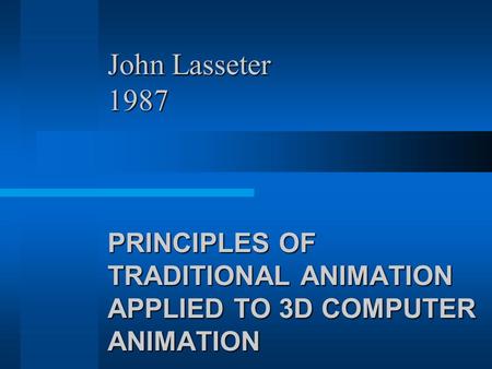 John Lasseter 1987 PRINCIPLES OF TRADITIONAL ANIMATION APPLIED TO 3D COMPUTER ANIMATION.
