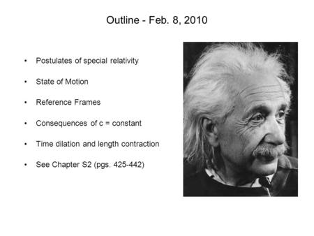 Outline - Feb. 8, 2010 Postulates of special relativity State of Motion Reference Frames Consequences of c = constant Time dilation and length contraction.