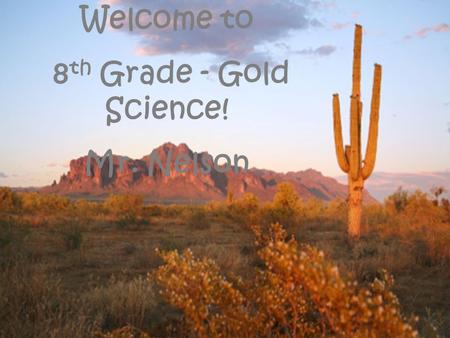 Welcome to 8 th Grade - Gold Science! Mr. Nelson.