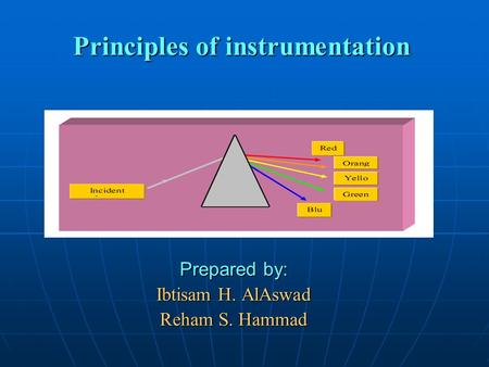 Principles of instrumentation Prepared by: Ibtisam H. AlAswad Reham S. Hammad.
