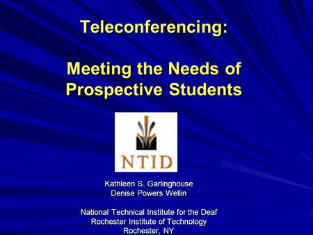 Teleconferencing: Meeting the Needs of Prospective Students Kathleen S. Garlinghouse Denise Powers Wellin National Technical Institute for the Deaf Rochester.