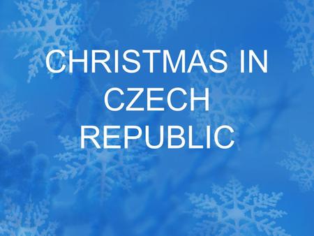 CHRISTMAS IN CZECH REPUBLIC. Christmas is the most wonderful time of the year. All children and adults as well lookforward to it. A month before the Christmas.