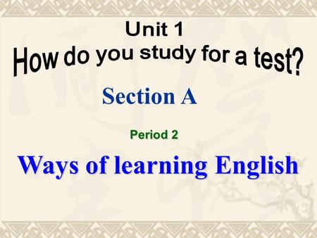 Section A Ways of learning English Period 2 ( 讲解 ) 1. 你是怎么为考试作准备的 ? 2. 我通过制作教学抽认卡学习的. 3. 他是怎么学习英语的 ? How do you study for a test? I study by making flashcards.