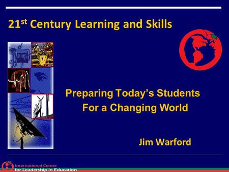 21 st Century Learning and Skills Preparing Today’s Students For a Changing World Jim Warford.