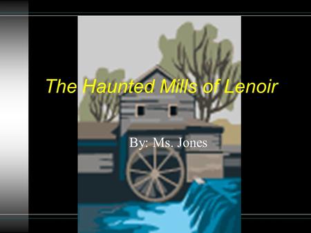 The Haunted Mills of Lenoir By: Ms. Jones This is a Choose Your Own Adventure story. The reader chooses what the characters do in the story. At the end.