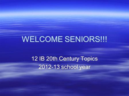 WELCOME SENIORS!!! 12 IB 20th Century Topics 2012-13 school year 12 IB 20th Century Topics 2012-13 school year.