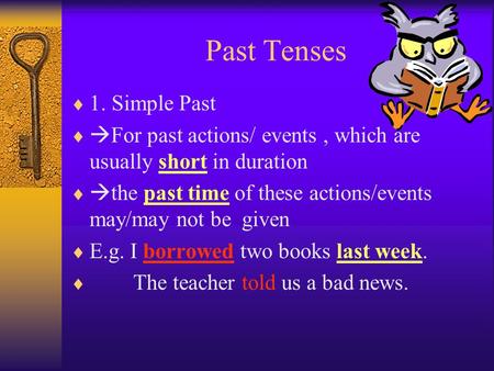 Past Tenses  1. Simple Past   For past actions/ events, which are usually short in duration   the past time of these actions/events may/may not be.