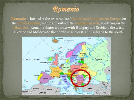 Romania is located at the crossroads of Central and Southeastern Europe, on the Lower Danube, within and outside the Carpathian arch, bordering on the.