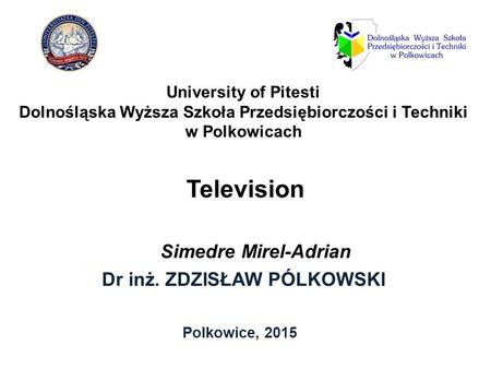 Television Dr inż. ZDZISŁAW PÓLKOWSKI Polkowice, 2015 University of Pitesti Dolnośląska Wyższa Szkoła Przedsiębiorczości i Techniki w Polkowicach Simedre.