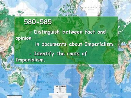 580-585 - Distinguish between fact and opinion in documents about Imperialism. - Identify the roots of Imperialism. 580-585 - Distinguish between fact.